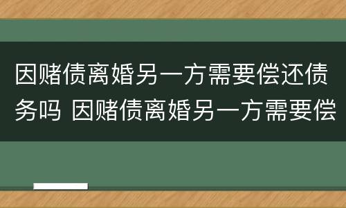 因赌债离婚另一方需要偿还债务吗 因赌债离婚另一方需要偿还债务吗