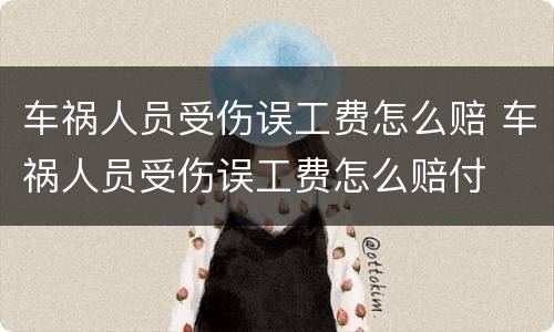 车祸人员受伤误工费怎么赔 车祸人员受伤误工费怎么赔付