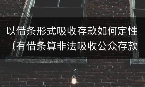 以借条形式吸收存款如何定性（有借条算非法吸收公众存款吗）