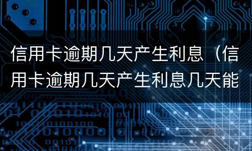 信用卡逾期几天产生利息（信用卡逾期几天产生利息几天能返回利息）