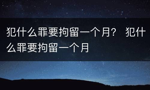 犯什么罪要拘留一个月？ 犯什么罪要拘留一个月