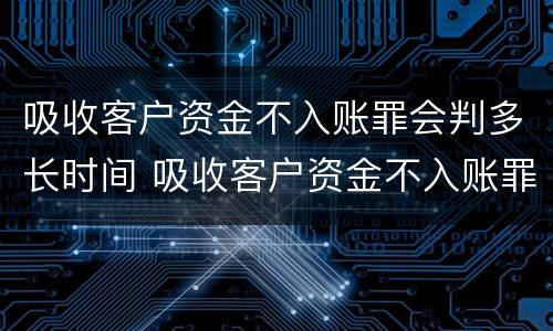 吸收客户资金不入账罪会判多长时间 吸收客户资金不入账罪的犯罪主体