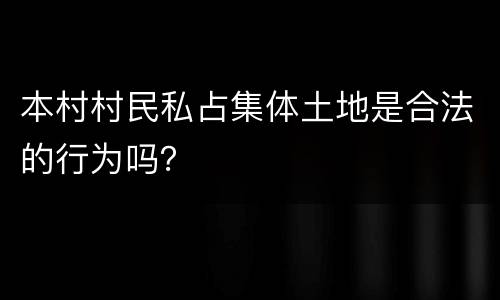 本村村民私占集体土地是合法的行为吗？