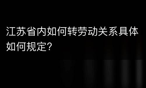 江苏省内如何转劳动关系具体如何规定?