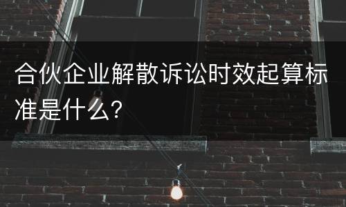 合伙企业解散诉讼时效起算标准是什么？