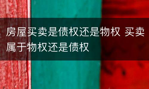 房屋买卖是债权还是物权 买卖属于物权还是债权