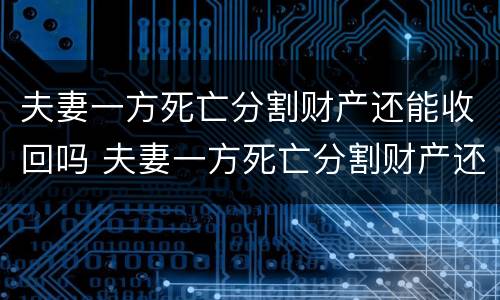 夫妻一方死亡分割财产还能收回吗 夫妻一方死亡分割财产还能收回吗法律