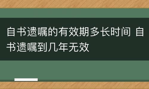 自书遗嘱的有效期多长时间 自书遗嘱到几年无效