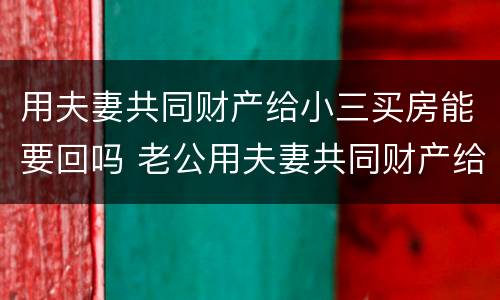 用夫妻共同财产给小三买房能要回吗 老公用夫妻共同财产给小三买了房子,能要回来吗