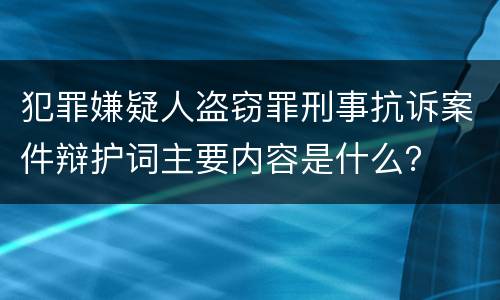 犯罪嫌疑人盗窃罪刑事抗诉案件辩护词主要内容是什么？