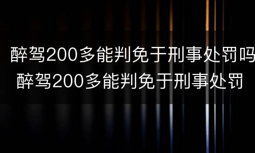 醉驾200多能判免于刑事处罚吗 醉驾200多能判免于刑事处罚吗为什么