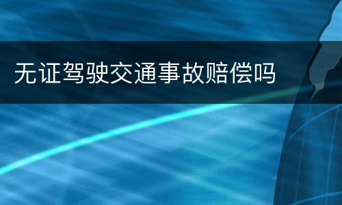 无证驾驶交通事故赔偿吗