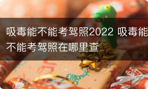 吸毒能不能考驾照2022 吸毒能不能考驾照在哪里查