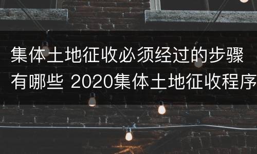 集体土地征收必须经过的步骤有哪些 2020集体土地征收程序流程图