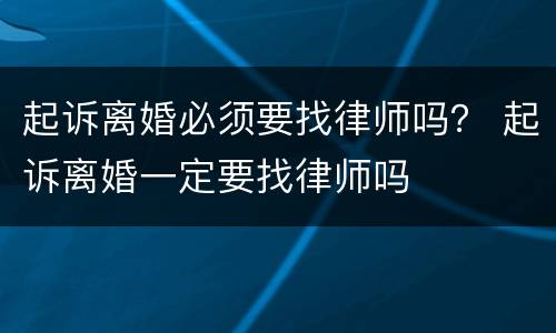 起诉离婚必须要找律师吗？ 起诉离婚一定要找律师吗