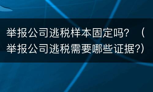 举报公司逃税样本固定吗？（举报公司逃税需要哪些证据?）