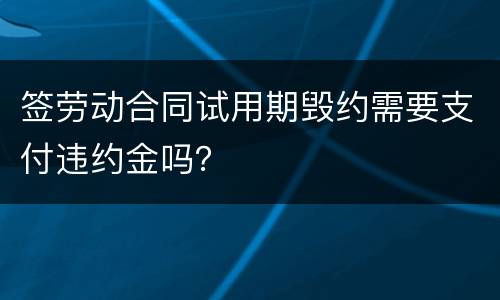 签劳动合同试用期毁约需要支付违约金吗？