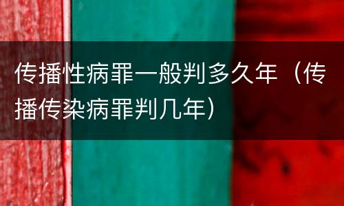 传播性病罪一般判多久年（传播传染病罪判几年）