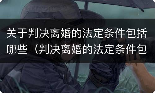 关于判决离婚的法定条件包括哪些（判决离婚的法定条件包括哪些?）