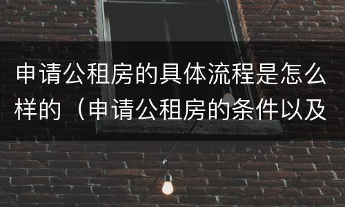 申请公租房的具体流程是怎么样的（申请公租房的条件以及需要准备的资料）