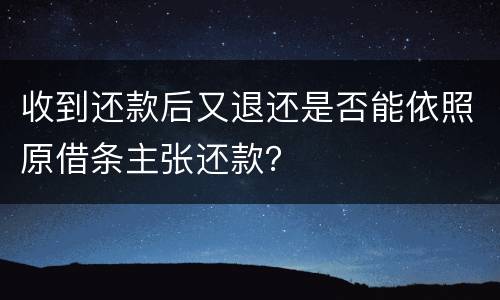 收到还款后又退还是否能依照原借条主张还款？