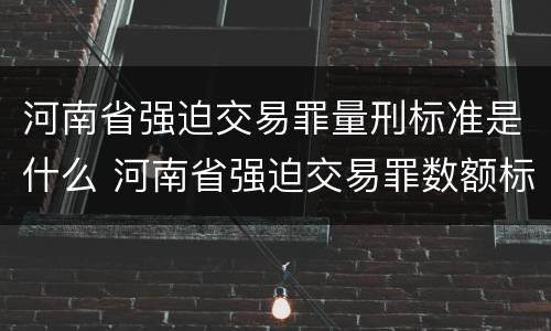 河南省强迫交易罪量刑标准是什么 河南省强迫交易罪数额标准