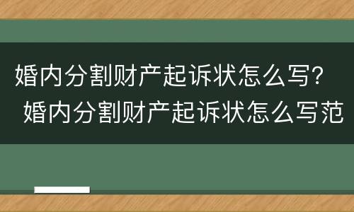 婚内分割财产起诉状怎么写？ 婚内分割财产起诉状怎么写范文