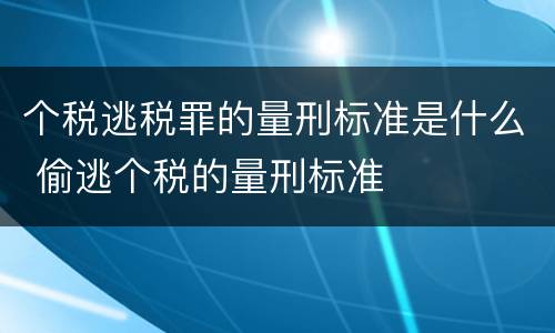 个税逃税罪的量刑标准是什么 偷逃个税的量刑标准