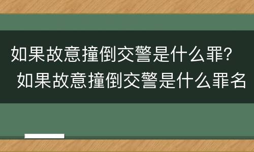 如果故意撞倒交警是什么罪？ 如果故意撞倒交警是什么罪名