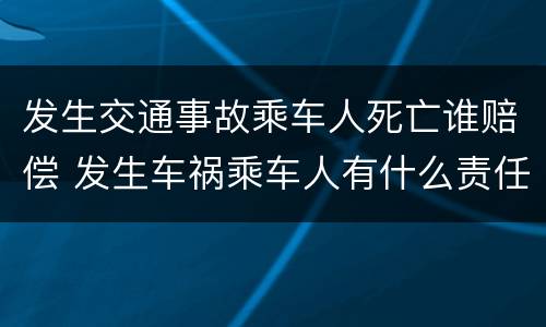 发生交通事故乘车人死亡谁赔偿 发生车祸乘车人有什么责任