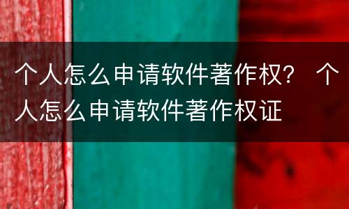 个人怎么申请软件著作权？ 个人怎么申请软件著作权证