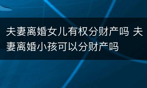 夫妻离婚女儿有权分财产吗 夫妻离婚小孩可以分财产吗