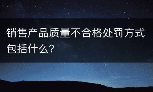 销售产品质量不合格处罚方式包括什么？