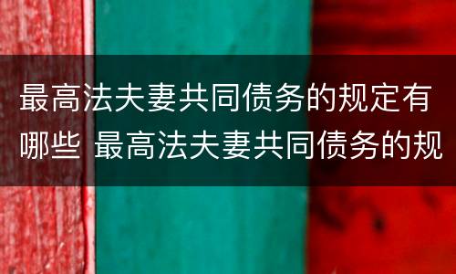 最高法夫妻共同债务的规定有哪些 最高法夫妻共同债务的规定有哪些内容