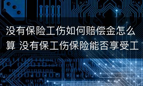 没有保险工伤如何赔偿金怎么算 没有保工伤保险能否享受工伤待遇