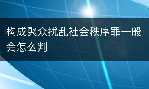 构成聚众扰乱社会秩序罪一般会怎么判