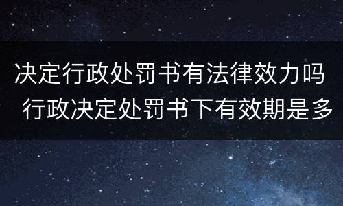 决定行政处罚书有法律效力吗 行政决定处罚书下有效期是多少时间