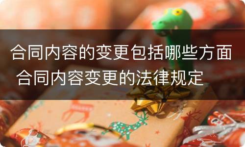 合同内容的变更包括哪些方面 合同内容变更的法律规定