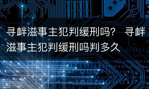 寻衅滋事主犯判缓刑吗？ 寻衅滋事主犯判缓刑吗判多久