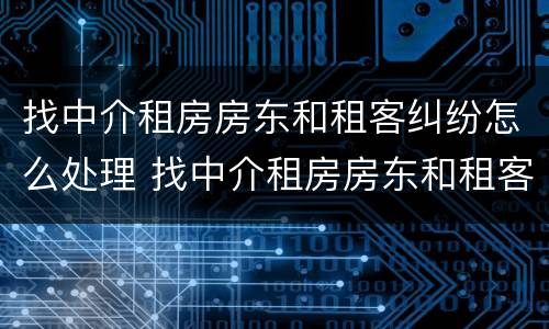 找中介租房房东和租客纠纷怎么处理 找中介租房房东和租客纠纷怎么处理好