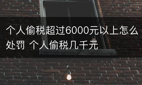 个人偷税超过6000元以上怎么处罚 个人偷税几千元