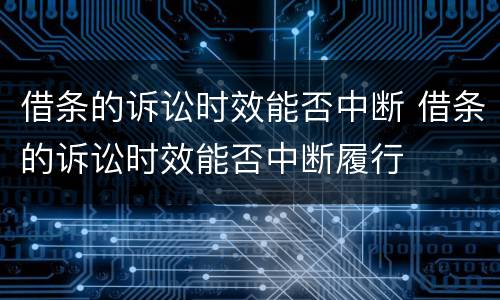 借条的诉讼时效能否中断 借条的诉讼时效能否中断履行