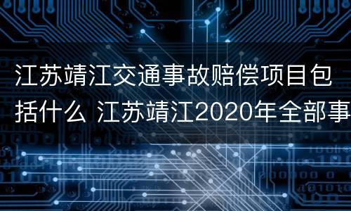 江苏靖江交通事故赔偿项目包括什么 江苏靖江2020年全部事故