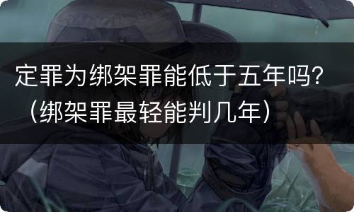 定罪为绑架罪能低于五年吗？（绑架罪最轻能判几年）