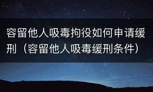 容留他人吸毒拘役如何申请缓刑（容留他人吸毒缓刑条件）