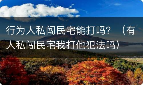 行为人私闯民宅能打吗？（有人私闯民宅我打他犯法吗）