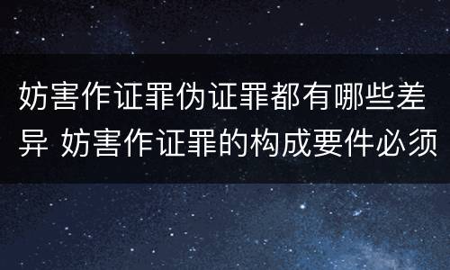 妨害作证罪伪证罪都有哪些差异 妨害作证罪的构成要件必须做了伪证