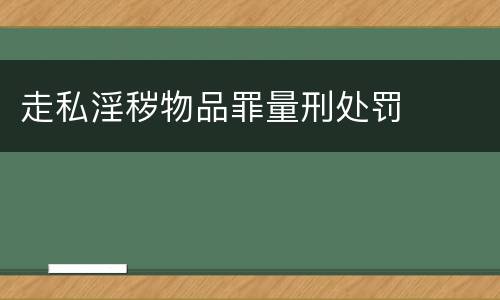 走私淫秽物品罪量刑处罚