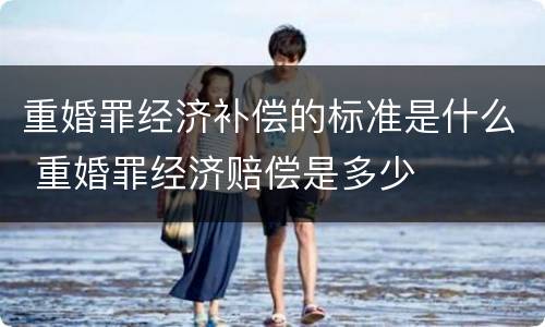 重婚罪经济补偿的标准是什么 重婚罪经济赔偿是多少