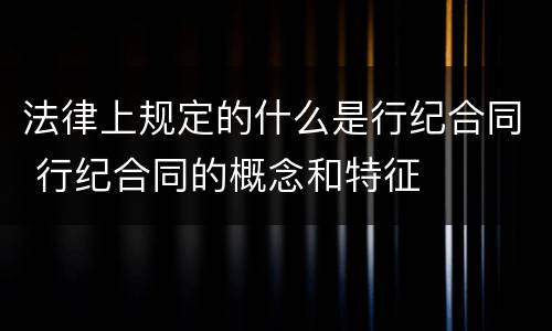 法律上规定的什么是行纪合同 行纪合同的概念和特征